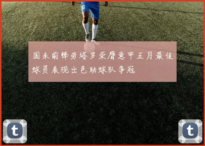 国米前锋劳塔罗荣膺意甲五月最佳球员表现出色助球队争冠