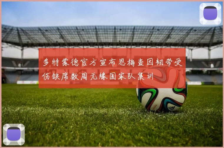 多特蒙德官方宣布恩梅查因韧带受伤缺席数周无缘国家队集训