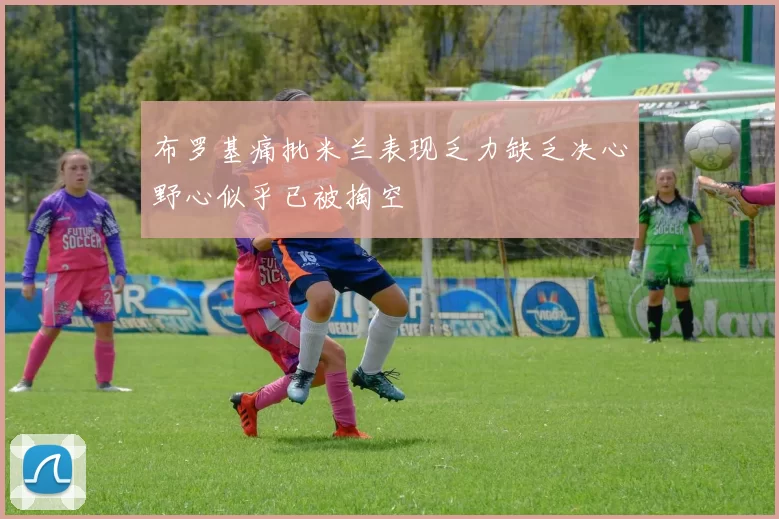 布罗基痛批米兰表现乏力缺乏决心野心似乎已被掏空